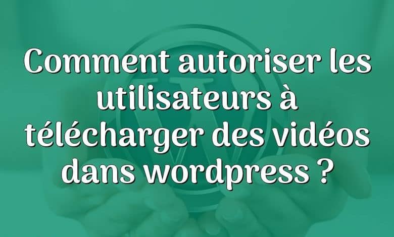 Comment autoriser les utilisateurs à télécharger des vidéos dans wordpress ?